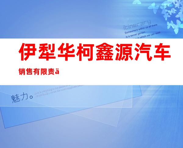 伊犁华柯鑫源汽车销售有限责任公司