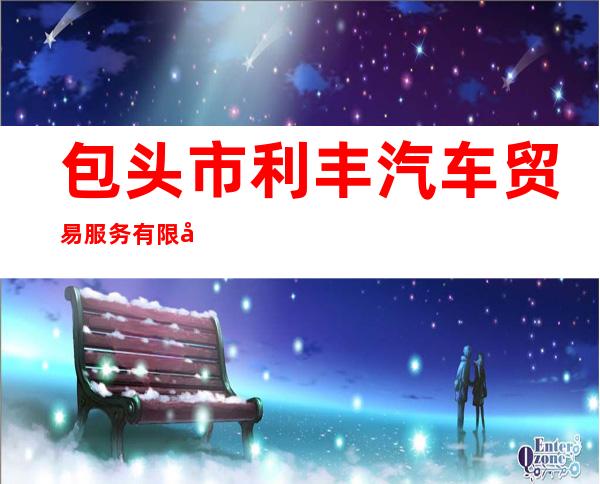 包头市利丰汽车贸易服务有限公司