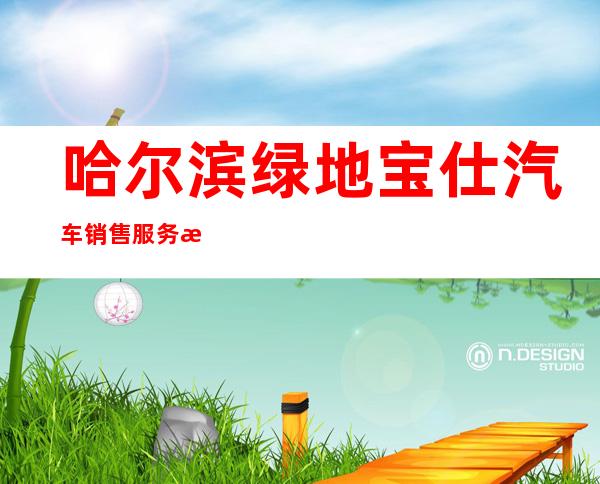 哈尔滨绿地宝仕汽车销售服务有限公司