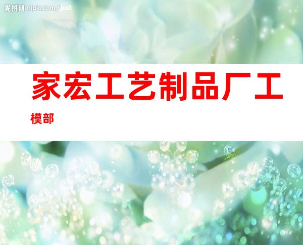 家宏工艺制品厂工模部