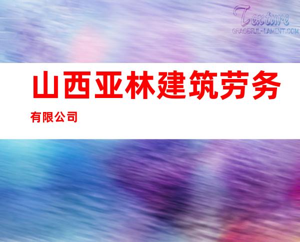 山西亚林建筑劳务有限公司