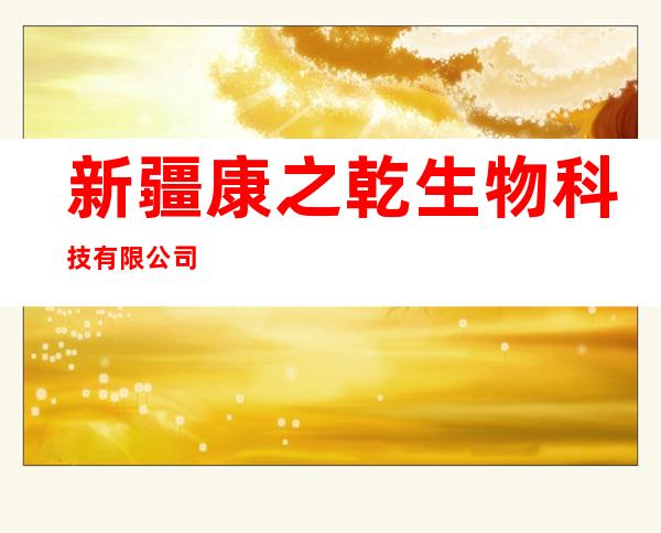 新疆康之乾生物科技有限公司