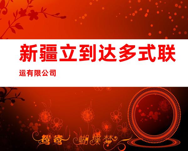 新疆立到达多式联运有限公司