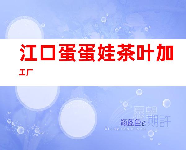 江口蛋蛋娃茶叶加工厂