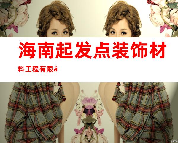 海南起发点装饰材料工程有限公司