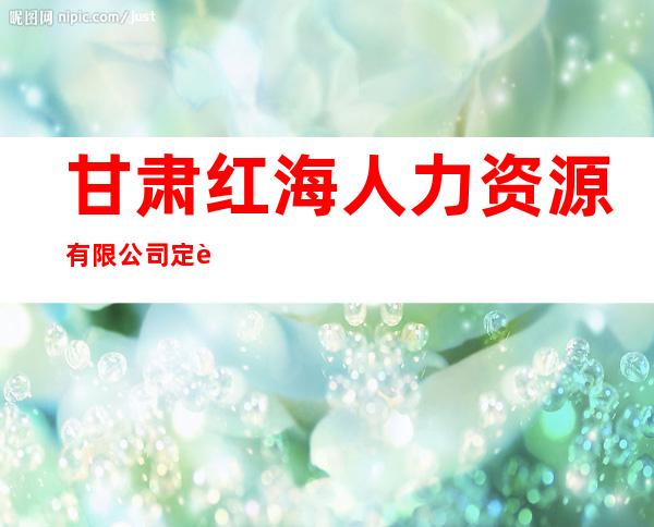 甘肃红海人力资源有限公司定西分公司