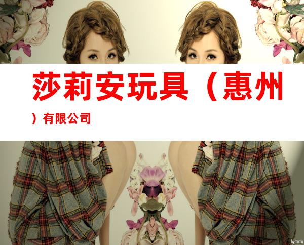 莎莉安玩具（惠州）有限公司