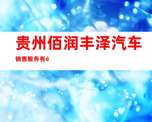 贵州佰润丰泽汽车销售服务有限公司