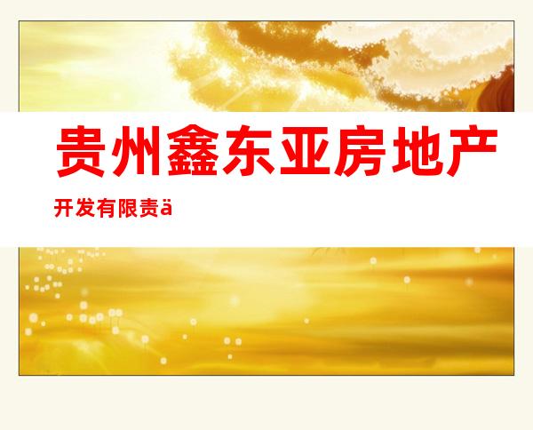 贵州鑫东亚房地产开发有限责任公司