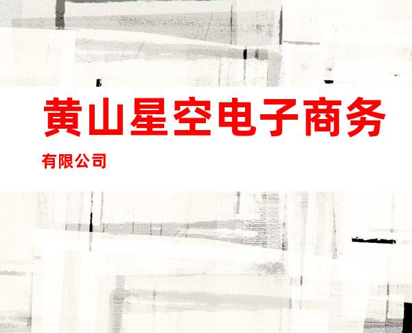 黄山星空电子商务有限公司